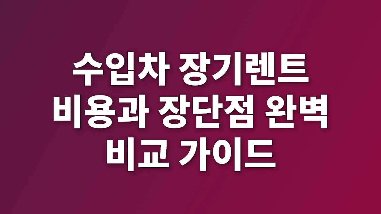 수입차 장기렌트 비용과 장단점 완벽 비교 가이드